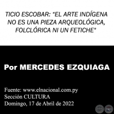 TICIO ESCOBAR: “EL ARTE INDÍGENA NO ES UNA PIEZA ARQUEOLÓGICA, FOLCLÓRICA NI UN FETICHE - Por MERCEDES EZQUIAGA - Domingo, 17 de Abril de 2022